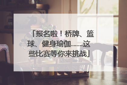 报名啦！桥牌、篮球、健身瑜伽……这些比赛等你来挑战