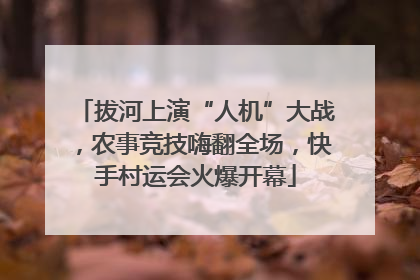 拔河上演“人机”大战，农事竞技嗨翻全场，快手村运会火爆开幕