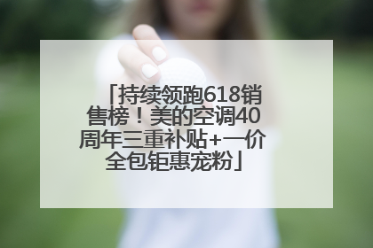 持续领跑618销售榜！美的空调40周年三重补贴+一价全包钜惠宠粉