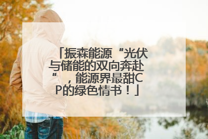 振森能源“光伏与储能的双向奔赴”，能源界最甜CP的绿色情书！