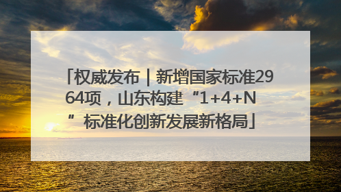 权威发布｜新增国家标准2964项，山东构建“1+4+N”标准化创新发展新格局
