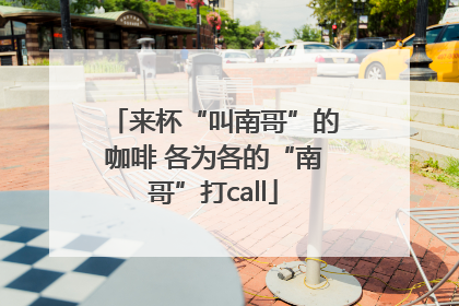 来杯“叫南哥”的咖啡 各为各的“南哥”打call