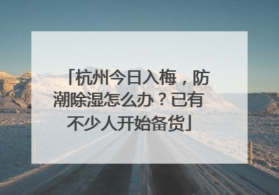 杭州今日入梅，防潮除湿怎么办？已有不少人开始备货