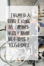 杭州多人冒险上山疯抢，爬树5米高！随便摘不要钱？官方回应