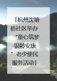 杭州沈塘桥社区举办“童心筑梦·银龄安康”老少便民服务活动