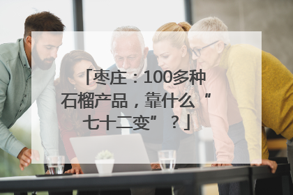 枣庄：100多种石榴产品，靠什么“七十二变”？
