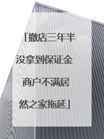 撤店三年半没拿到保证金 商户不满居然之家拖延