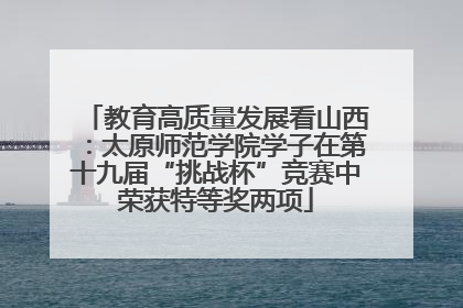 教育高质量发展看山西：太原师范学院学子在第十九届“挑战杯”竞赛中荣获特等奖两项