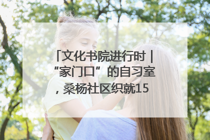 文化书院进行时｜“家门口”的自习室，桑杨社区织就15分钟学习生活圈