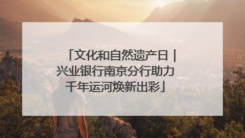文化和自然遗产日｜兴业银行南京分行助力千年运河焕新出彩