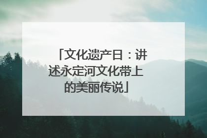 文化遗产日：讲述永定河文化带上的美丽传说