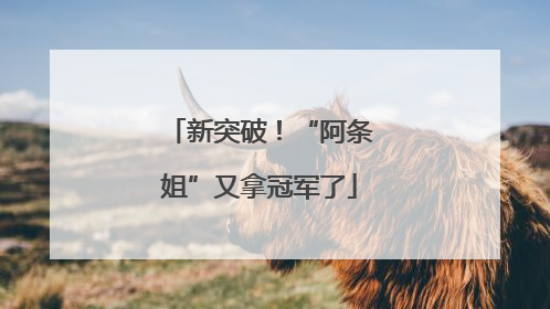 新突破！“阿条姐”又拿冠军了