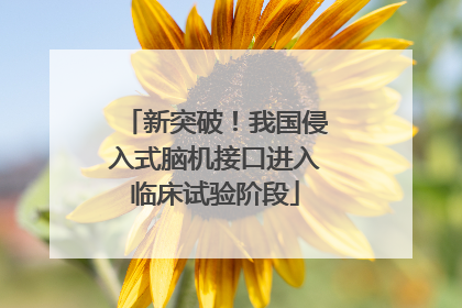 新突破！我国侵入式脑机接口进入临床试验阶段
