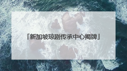 新加坡琼剧传承中心揭牌
