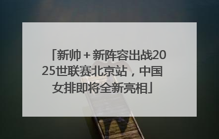 新帅＋新阵容出战2025世联赛北京站，中国女排即将全新亮相