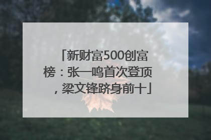 新财富500创富榜：张一鸣首次登顶，梁文锋跻身前十