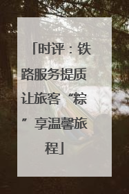 时评：铁路服务提质让旅客“粽”享温馨旅程