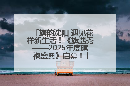 旗韵沈阳 遇见花样新生活！《旗遇秀——2025年度旗袍盛典》启幕！