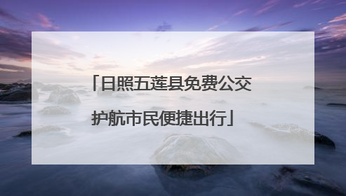 日照五莲县免费公交护航市民便捷出行