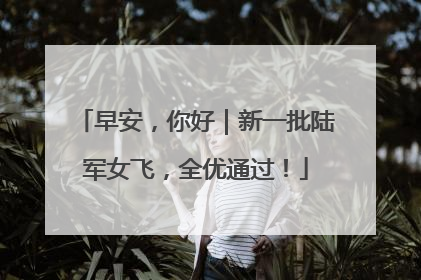 早安，你好｜新一批陆军女飞，全优通过！
