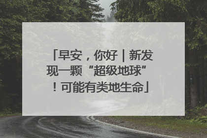 早安，你好｜新发现一颗“超级地球”！可能有类地生命