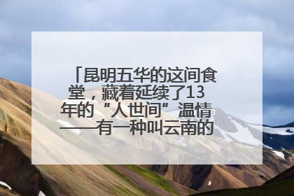 昆明五华的这间食堂，藏着延续了13年的“人世间”温情——有一种叫云南的生活之365天