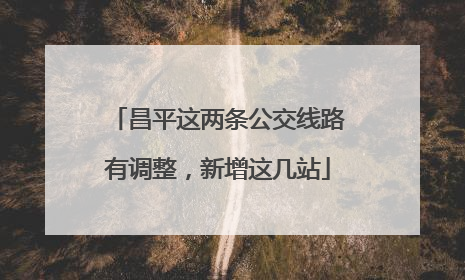 昌平这两条公交线路有调整，新增这几站