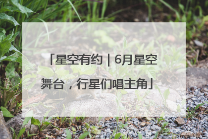 星空有约｜6月星空舞台，行星们唱主角