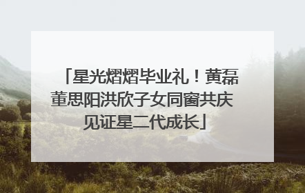 星光熠熠毕业礼！黄磊董思阳洪欣子女同窗共庆 见证星二代成长