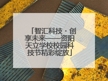 智汇科技・创享未来——资阳天立学校校园科技节精彩绽放