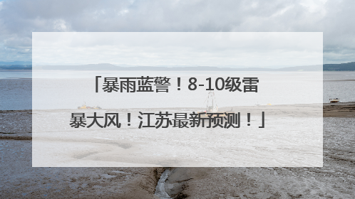 暴雨蓝警！8-10级雷暴大风！江苏最新预测！