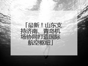 最新！山东支持济南、青岛机场协同打造国际航空枢纽