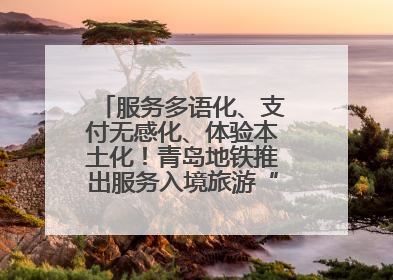 服务多语化、支付无感化、体验本土化！青岛地铁推出服务入境旅游“三件套”