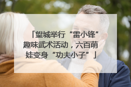 望城举行“雷小锋”趣味武术活动，六百萌娃变身“功夫小子”