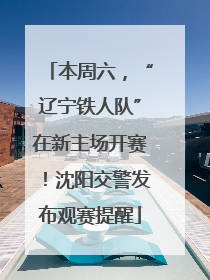 本周六，“辽宁铁人队”在新主场开赛！沈阳交警发布观赛提醒