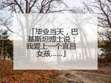 毕业当天，巴基斯坦博士说：我爱上一个宜昌女孩……