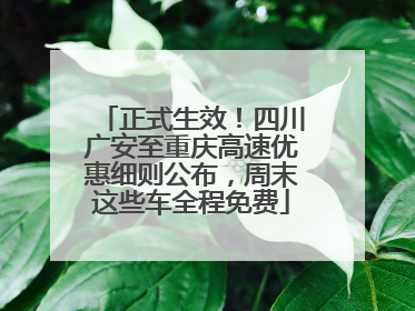 正式生效！四川广安至重庆高速优惠细则公布，周末这些车全程免费