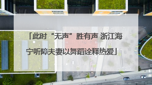此时“无声”胜有声 浙江海宁听障夫妻以舞蹈诠释热爱