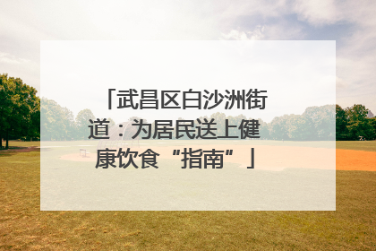 武昌区白沙洲街道：为居民送上健康饮食“指南”