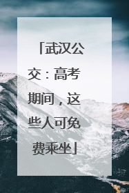 武汉公交：高考期间，这些人可免费乘坐