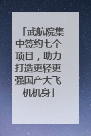 武航院集中签约七个项目，助力打造更轻更强国产大飞机机身