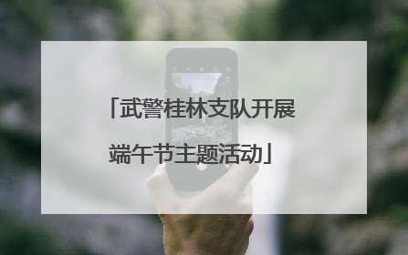 武警桂林支队开展端午节主题活动