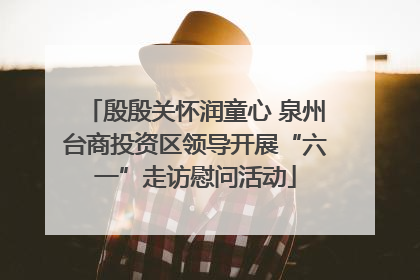 殷殷关怀润童心 泉州台商投资区领导开展“六一”走访慰问活动