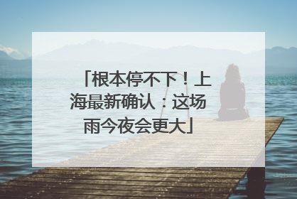 根本停不下！上海最新确认：这场雨今夜会更大