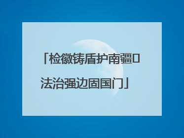 检徽铸盾护南疆 法治强边固国门