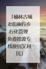 榆林古城老街施行步行化管理 免费摆渡专线便民又利民