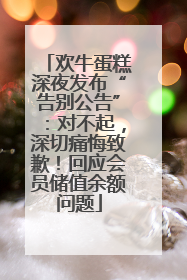 欢牛蛋糕深夜发布“告别公告”：对不起，深切痛悔致歉！回应会员储值余额问题