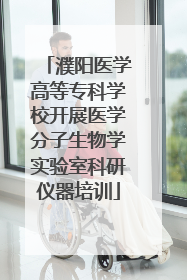 濮阳医学高等专科学校开展医学分子生物学实验室科研仪器培训