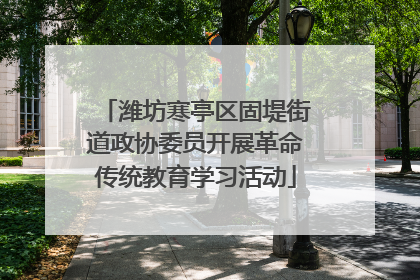 潍坊寒亭区固堤街道政协委员开展革命传统教育学习活动