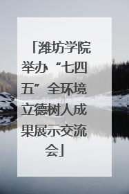 潍坊学院举办“七四五”全环境立德树人成果展示交流会